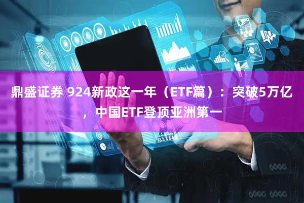 鼎盛证券 924新政这一年（ETF篇）：突破5万亿，中国ETF登顶亚洲第一