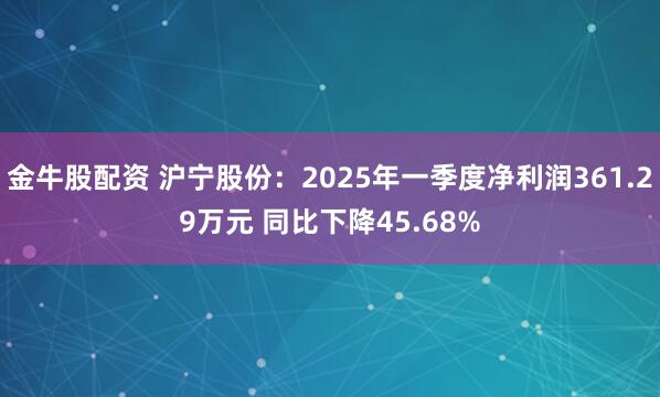 金牛股配资 沪宁股份：2025年一季度净利润361.29万元 同比下降45.68%