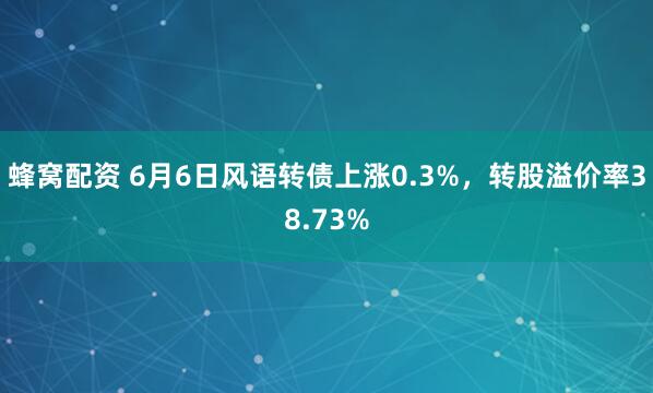 蜂窝配资 6月6日风语转债上涨0.3%，转股溢价率38.73%