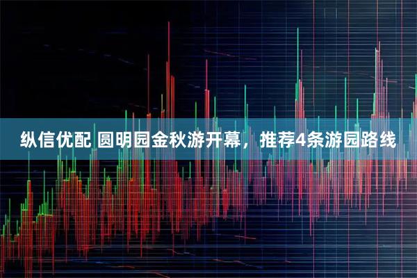 纵信优配 圆明园金秋游开幕，推荐4条游园路线