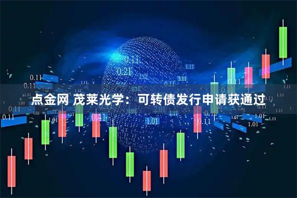点金网 茂莱光学：可转债发行申请获通过