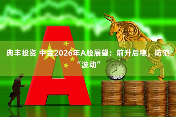 典丰投资 中金2026年A股展望：前升后稳，防范“波动”