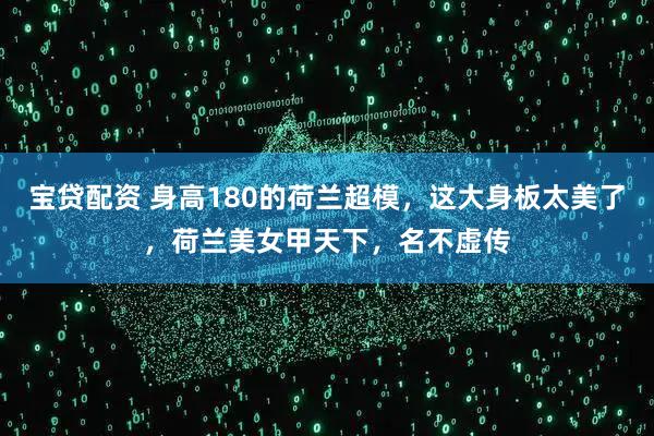 宝贷配资 身高180的荷兰超模，这大身板太美了，荷兰美女甲天下，名不虚传