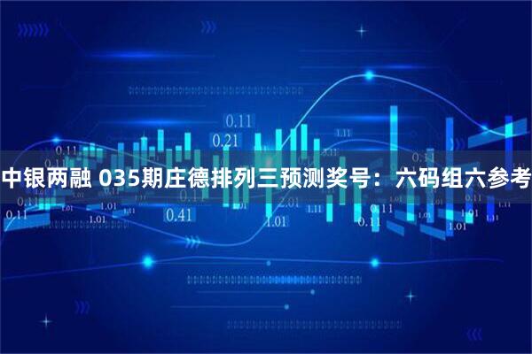 中银两融 035期庄德排列三预测奖号:六码组六参考