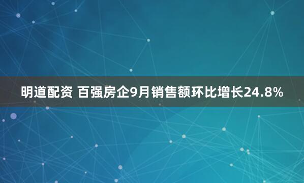 明道配资 百强房企9月销售额环比增长24.8%