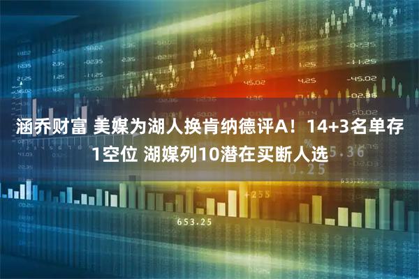 涵乔财富 美媒为湖人换肯纳德评A！14+3名单存1空位 湖媒列10潜在买断人选