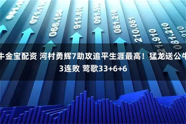 牛金宝配资 河村勇辉7助攻追平生涯最高！猛龙送公牛3连败 莺歌33+6+6