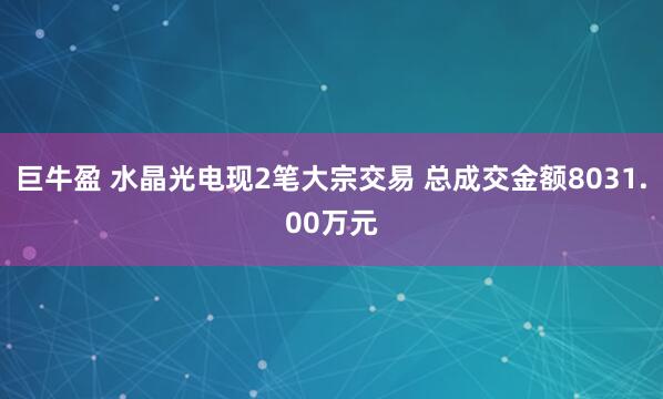 巨牛盈 水晶光电现2笔大宗交易 总成交金额8031.00万元