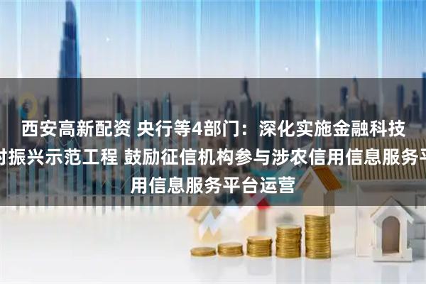 西安高新配资 央行等4部门：深化实施金融科技赋能乡村振兴示范工程 鼓励征信机构参与涉农信用信息服务平台运营