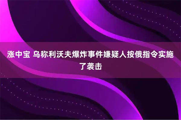涨中宝 乌称利沃夫爆炸事件嫌疑人按俄指令实施了袭击