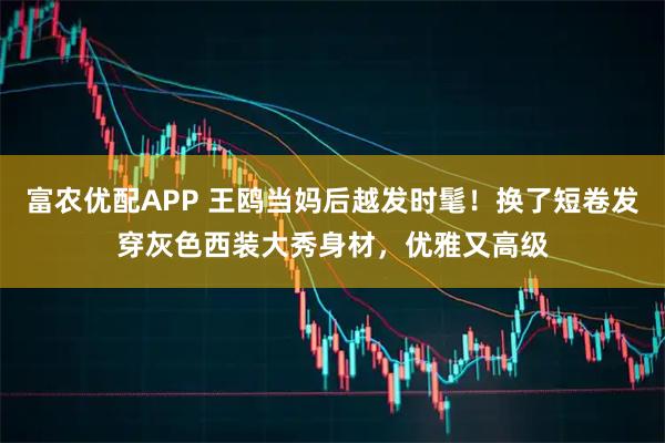 富农优配APP 王鸥当妈后越发时髦!换了短卷发穿灰色西装大秀身材,优雅又高级