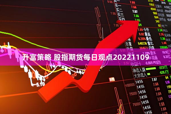 升富策略 股指期货每日观点20221109