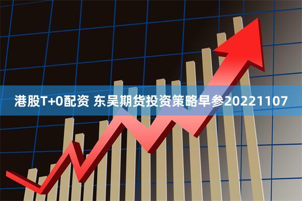 港股T+0配资 东吴期货投资策略早参20221107