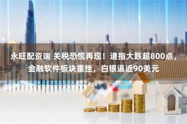 永旺配资端 关税恐慌再现！道指大跌超800点，金融软件板块重挫，白银逼近90美元