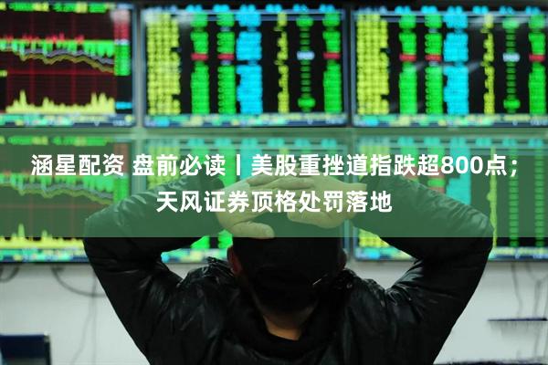 涵星配资 盘前必读丨美股重挫道指跌超800点；天风证券顶格处罚落地