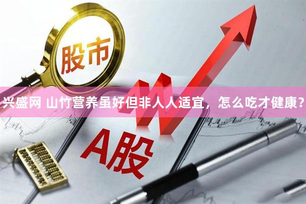 兴盛网 山竹营养虽好但非人人适宜，怎么吃才健康？